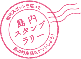 観光スポットを巡って 島の特産品をゲットしよう！ 島内スタンプラリー